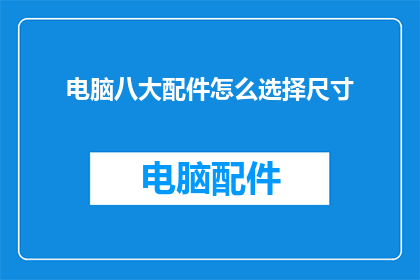 电脑八大配件怎么选择尺寸(如何选择电脑八大配件的尺寸？)