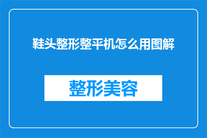 鞋头整形整平机怎么用图解(如何正确使用鞋头整形整平机？图解步骤详解)