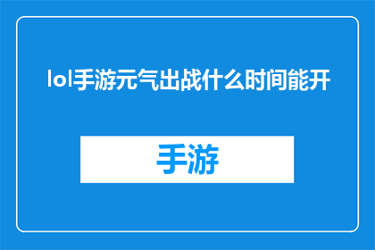 lol手游元气出战什么时间能开(何时能开启LOL手游中的元气出战功能？)