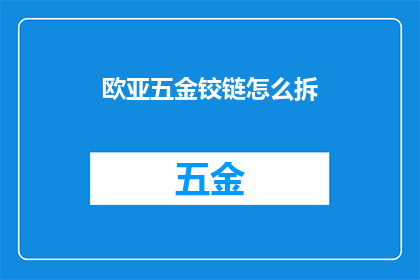 欧亚五金铰链怎么拆(如何拆解欧亚五金铰链？)