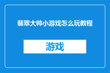翡翠大帅小游戏怎么玩教程(如何掌握翡翠大帅小游戏的精髓？探索游戏教程，解锁无限乐趣)