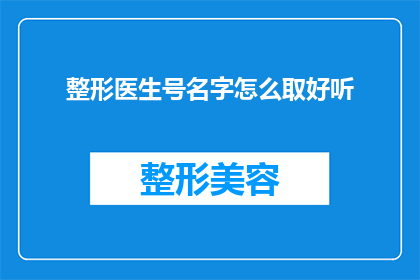 整形医生号名字怎么取好听(如何为整形医生起一个既专业又吸引人的响亮名字？)
