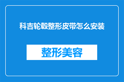 科吉轮毂整形皮带怎么安装(如何正确安装科吉轮毂整形皮带？)