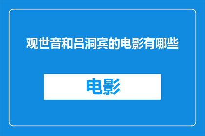 观世音和吕洞宾的电影有哪些(观世音和吕洞宾：他们的故事在哪些电影中被呈现？)