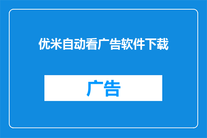 优米自动看广告软件下载(您是否已经下载了优米自动看广告软件？)