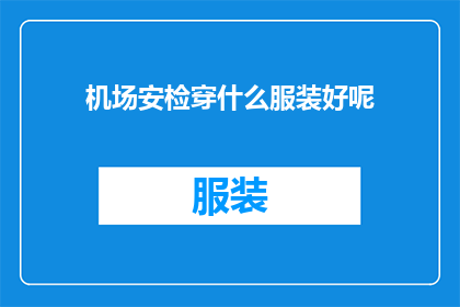 机场安检穿什么服装好呢(在机场安检时，您应该如何选择服装以符合安全规定？)