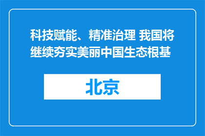 科技赋能、精准治理 我国将继续夯实美丽中国生态根基