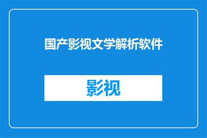 国产影视文学解析软件(国产影视文学解析软件：如何提升内容创作效率与质量？)