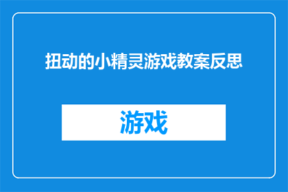 扭动的小精灵游戏教案反思(如何通过扭动的小精灵游戏教案进行有效反思？)