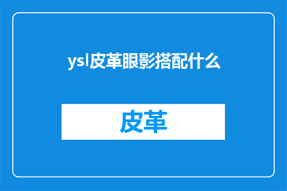ysl皮革眼影搭配什么(YSL皮革眼影：如何搭配出完美妆容？)