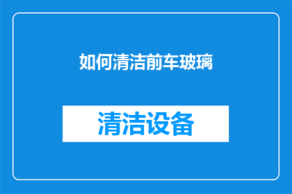 如何清洁前车玻璃(如何彻底清洁前车玻璃？)