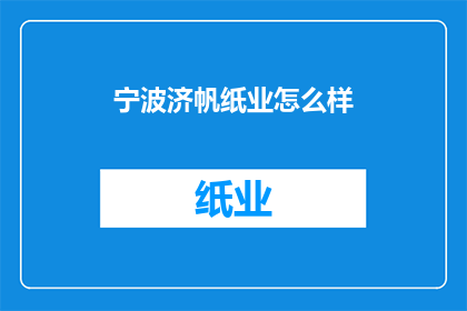 宁波济帆纸业怎么样(宁波济帆纸业的口碑如何？)