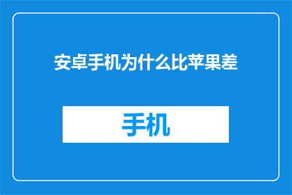 安卓手机为什么比苹果差(为什么安卓手机在性能上不如苹果？)