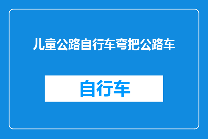 儿童公路自行车弯把公路车(儿童公路自行车弯把公路车：安全骑行的必备装备吗？)