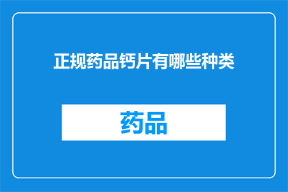 正规药品钙片有哪些种类(哪些种类的正规药品钙片值得选择？)