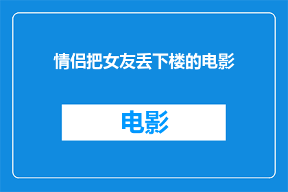 情侣把女友丢下楼的电影(情侣为何将女友从高楼扔下？电影中的悲剧情节引发深思)
