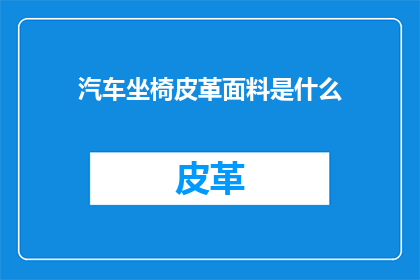 汽车坐椅皮革面料是什么(汽车坐椅皮革面料是什么？)