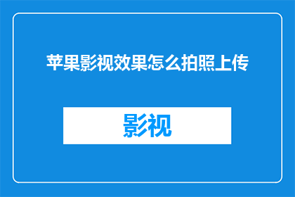 苹果影视效果怎么拍照上传(如何通过苹果设备拍摄并上传影视效果照片？)