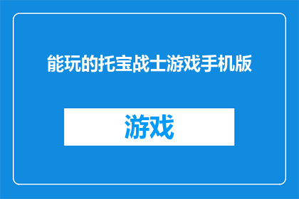 能玩的托宝战士游戏手机版(您是否在寻找一款能让您尽情玩耍的手机游戏？探索托宝战士手机版，体验前所未有的冒险旅程)