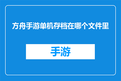 方舟手游单机存档在哪个文件里(方舟手游单机存档文件存放位置是哪里？)