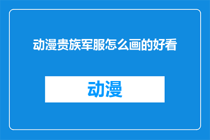 动漫贵族军服怎么画的好看(如何绘制出令人赏心悦目的动漫贵族军服？)