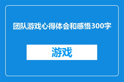团队游戏心得体会和感悟300字(团队游戏：如何从游戏中汲取心得与感悟？)