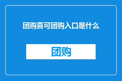 团购喜可团购入口是什么(团购喜可团购入口的神秘面纱是什么？)