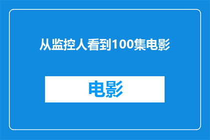从监控人看到100集电影(您是否好奇，从监控人的视角观看100集电影会是怎样的体验？)