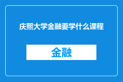 庆熙大学金融要学什么课程(庆熙大学金融专业的课程内容是什么？)
