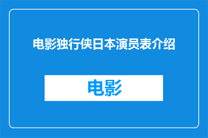 电影独行侠日本演员表介绍(电影独行侠中日本演员阵容如何？他们扮演的角色对剧情有何影响？)