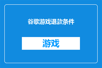 谷歌游戏退款条件(谷歌游戏退款条件是否满足？)