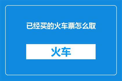 已经买的火车票怎么取(如何取回已经购买的火车票？)