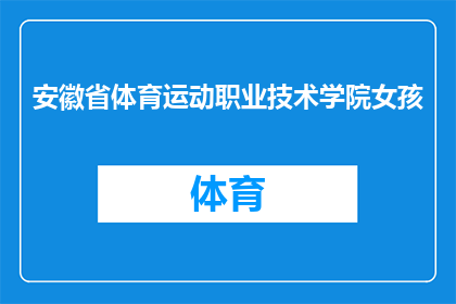 安徽省体育运动职业技术学院女孩(安徽省体育运动职业技术学院的学生们，你们是否准备好迎接挑战，展现自我？)