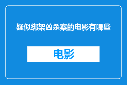 疑似绑架凶杀案的电影有哪些(有哪些电影疑似涉及绑架凶杀案的情节？)