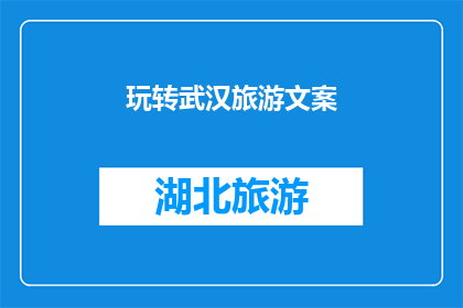 玩转武汉旅游文案(武汉旅游：如何玩转这座迷人的城市？)