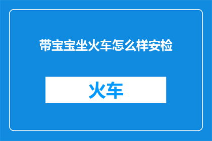带宝宝坐火车怎么样安检(带宝宝坐火车进行安检，您是否感到困惑？)