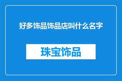 好多饰品饰品店叫什么名字(你心中是否渴望探寻那些令人心动的饰品店名字？)