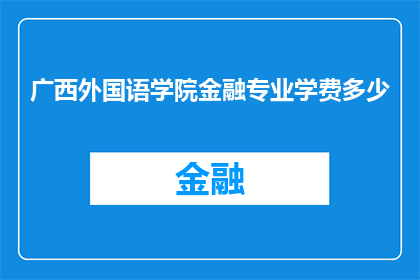 广西外国语学院金融专业学费多少(广西外国语学院金融专业的学费是多少？)