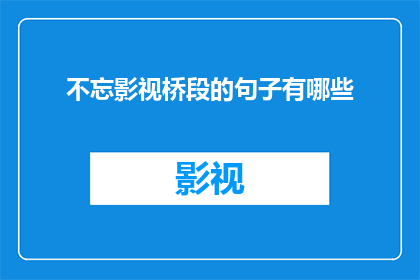 不忘影视桥段的句子有哪些(你还记得那些让你难忘的影视桥段吗？)