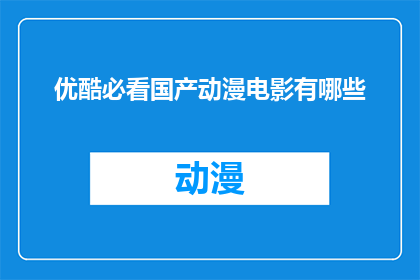 优酷必看国产动漫电影有哪些(哪些国产动漫电影值得一看？优酷上有哪些不容错过的佳作？)