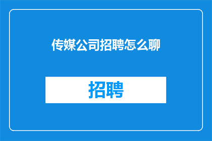 传媒公司招聘怎么聊(传媒公司招聘流程中，您是如何与潜在候选人进行有效沟通的？)
