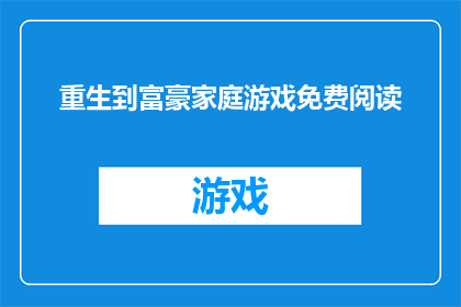 重生到富豪家庭游戏免费阅读(重生到富豪家庭：游戏免费阅读的奥秘)
