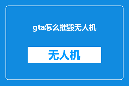 gta怎么摧毁无人机(如何有效摧毁GTA游戏中的无人机？)