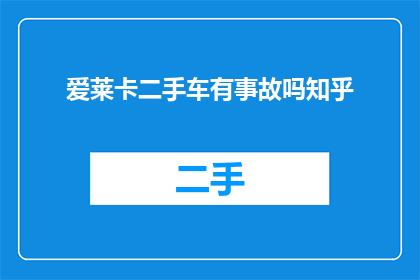 爱莱卡二手车有事故吗知乎(爱莱卡二手车是否经历过事故？知乎上对此有何讨论？)