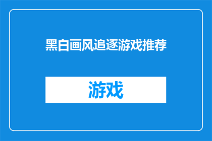 黑白画风追逐游戏推荐(探索黑白画风的追逐游戏：你值得拥有的推荐吗？)