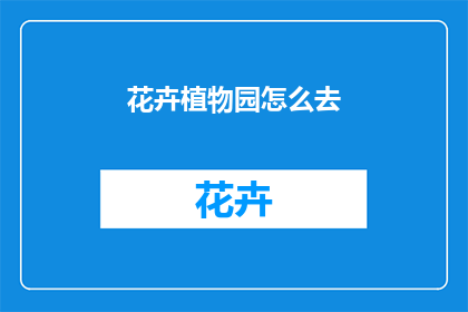 花卉植物园怎么去(如何前往花卉植物园？)