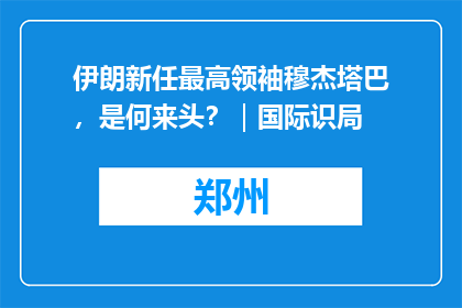 伊朗新任最高领袖穆杰塔巴，是何来头？｜国际识局