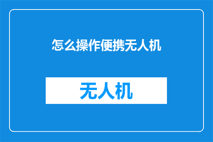 怎么操作便携无人机(如何正确操作便携无人机？)