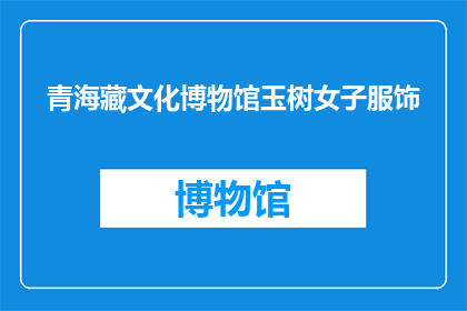 青海藏文化博物馆玉树女子服饰(青海藏文化博物馆展出的玉树女子服饰：揭示藏族传统服饰的文化内涵与历史演变)