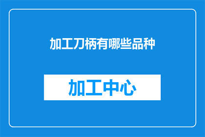 加工刀柄有哪些品种(加工刀柄有哪些品种？)